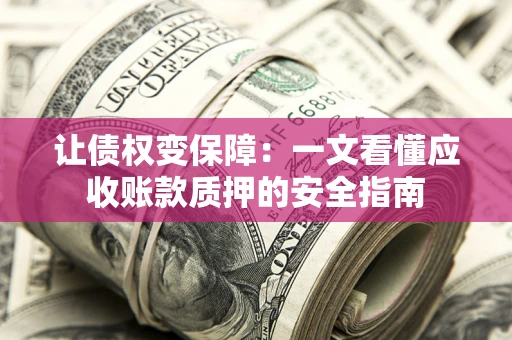北京让债权变保障：一文看懂应收账款质押的安全指南