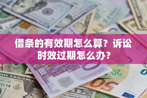北京借条的有效期怎么算？诉讼时效过期怎么办？