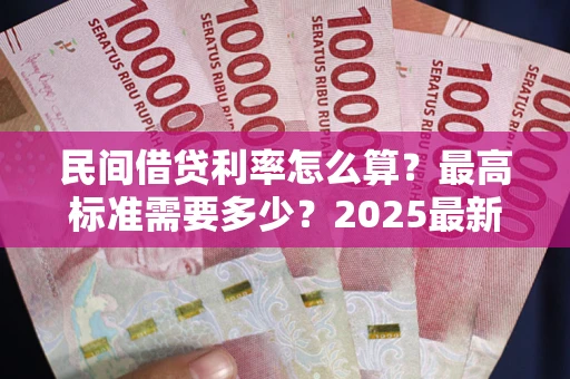 北京民间借贷利率怎么算？最高标准需要多少？2025最新避坑指南