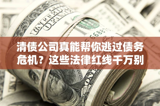 北京清债公司真能帮你逃过债务危机？这些法律红线千万别踩