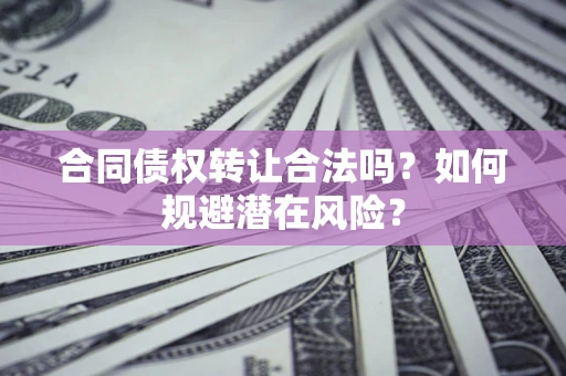 北京合同债权转让合法吗？如何规避潜在风险？