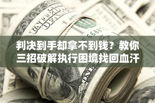北京判决到手却拿不到钱？教你三招破解执行困境找回血汗钱