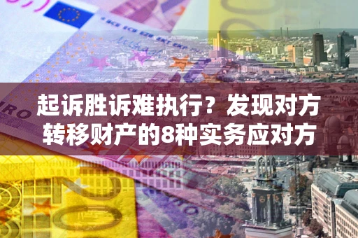 北京起诉胜诉难执行？发现对方转移财产的8种实务应对方案