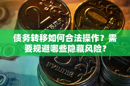 北京债务转移如何合法操作？需要规避哪些隐藏风险？