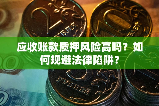 北京应收账款质押风险高吗？如何规避法律陷阱？