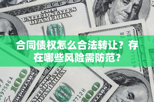 北京合同债权怎么合法转让？存在哪些风险需防范？