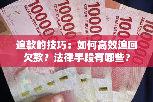 北京追款的技巧：如何高效追回欠款？法律手段有哪些？