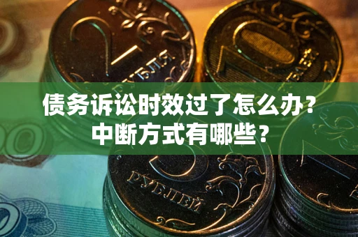 北京债务诉讼时效过了怎么办？中断方式有哪些？