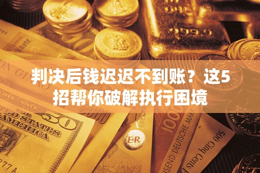 北京判决后钱迟迟不到账？这5招帮你破解执行困境