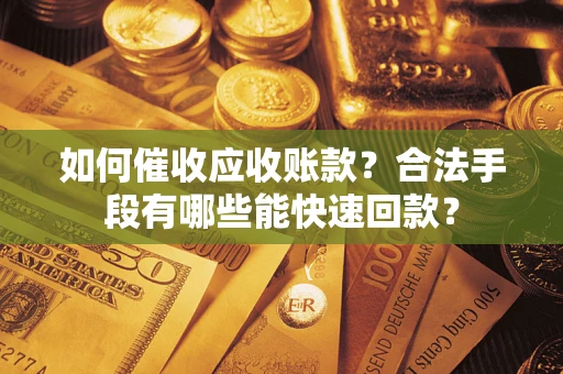北京如何催收应收账款？合法手段有哪些能快速回款？