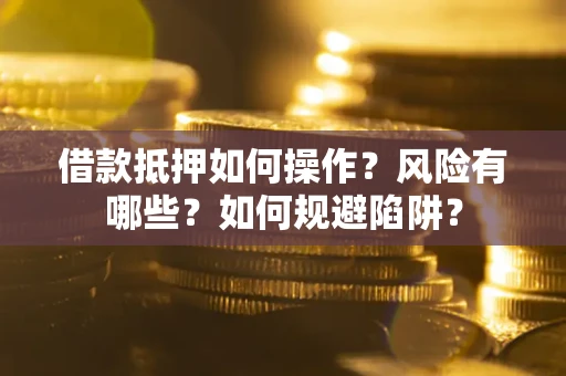 北京借款抵押如何操作?风险有哪些?如何规避陷阱? 北京借款抵押如何操作?风险有哪些?如何规避陷阱?