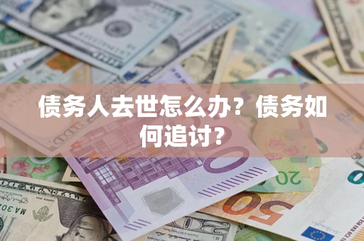 北京债务人去世怎么办？债务如何追讨？