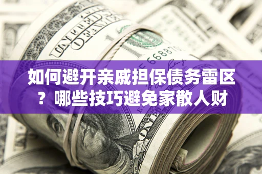 北京如何避开亲戚担保债务雷区？哪些技巧避免家散人财
