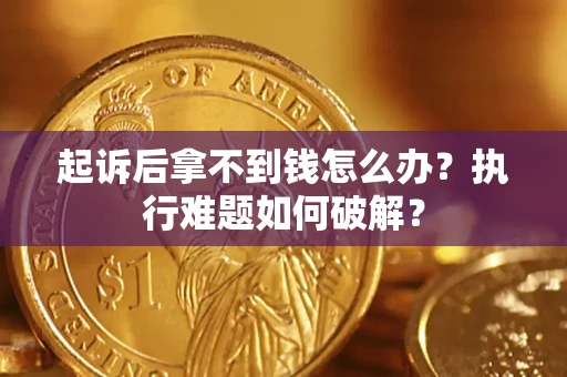 北京起诉后拿不到钱怎么办?执行难题如何破解? 北京起诉后拿不到钱怎么办?执行难题如何破解?