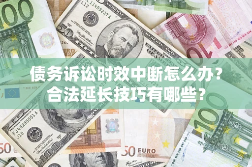 北京债务诉讼时效中断怎么办？合法延长技巧有哪些？