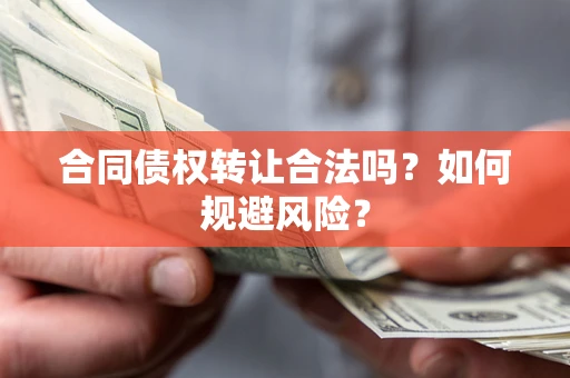 北京合同债权转让合法吗?如何规避风险? 北京合同债权转让合法吗?如何规避风险?