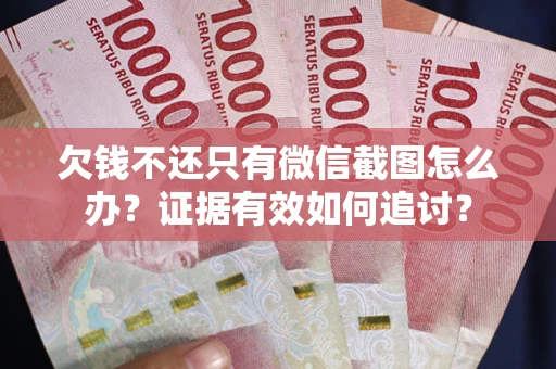 北京欠钱不还只有微信截图怎么办？证据有效如何追讨？