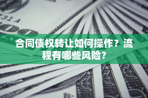 北京合同债权转让如何操作？流程有哪些风险？