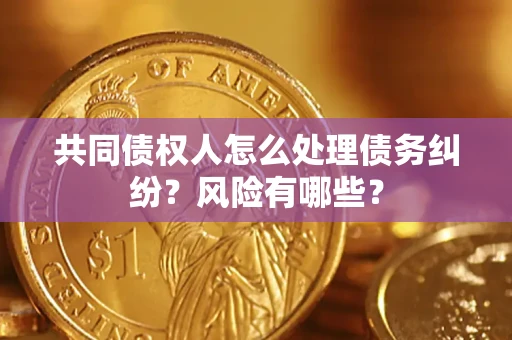 北京共同债权人怎么处理债务纠纷？风险有哪些？