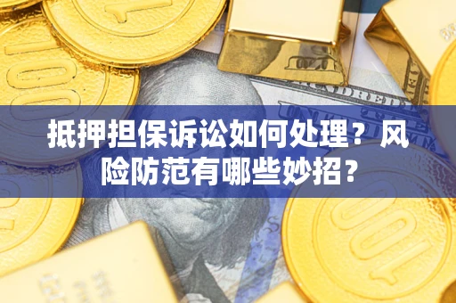 北京抵押担保诉讼如何处理？风险防范有哪些妙招？