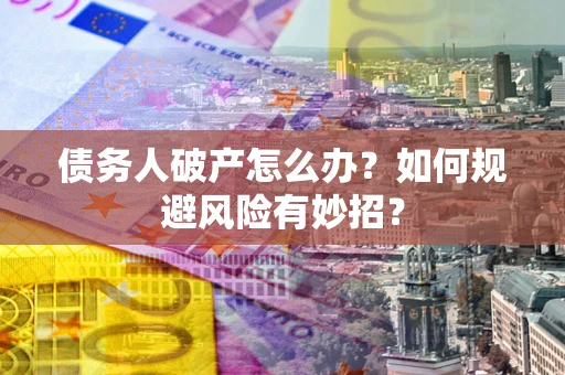 北京债务人破产怎么办？如何规避风险有妙招？