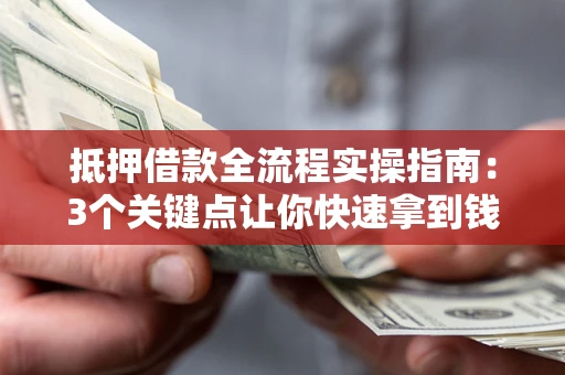 北京抵押借款全流程实操指南：3个关键点让你快速拿到钱