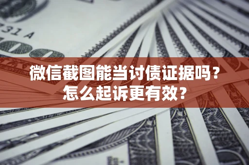 北京微信截图能当讨债证据吗？怎么起诉更有效？