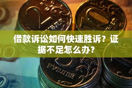 北京借款诉讼如何快速胜诉？证据不足怎么办？