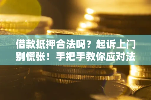 北京借款抵押合法吗？起诉上门别慌张！手把手教你应对法律程序