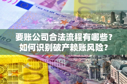 北京要账公司合法流程有哪些？如何识别破产赖账风险？