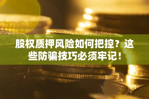 北京股权质押风险如何把控？这些防骗技巧必须牢记！