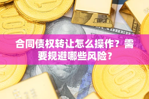 北京合同债权转让怎么操作？需要规避哪些风险？