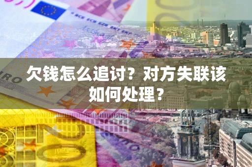 北京欠钱怎么追讨？对方失联该如何处理？