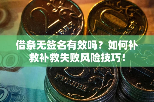 北京借条无签名有效吗？如何补救补救失败风险技巧！