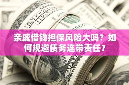 北京亲戚借钱担保风险大吗？如何规避债务连带责任？