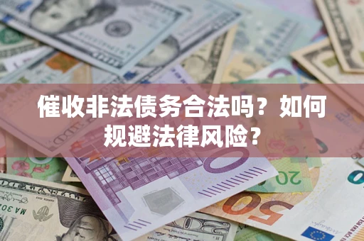 北京催收非法债务合法吗？如何规避法律风险？