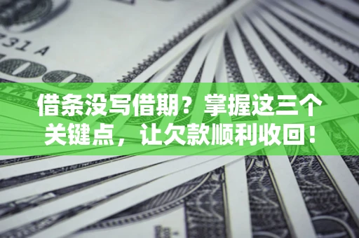 北京借条没写借期？掌握这三个关键点，让欠款顺利收回！