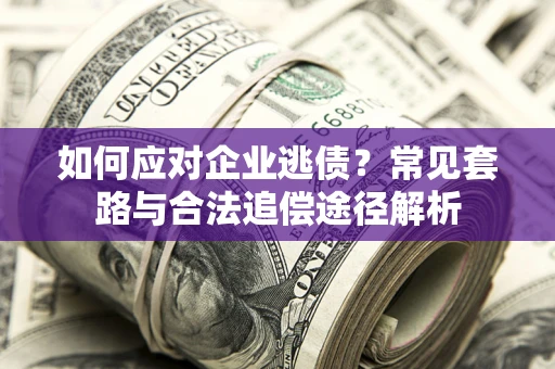 北京如何应对企业逃债？常见套路与合法追偿途径解析