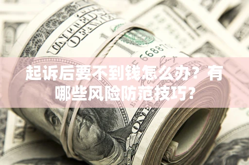 北京起诉后要不到钱怎么办?有哪些风险防范技巧? 北京起诉后要不到钱怎么办?有哪些风险防范技巧?