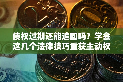 北京债权过期还能追回吗？学会这几个法律技巧重获主动权