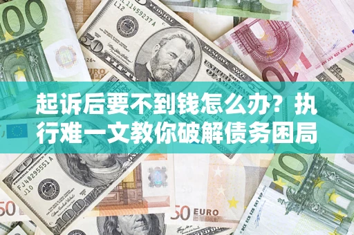 北京起诉后要不到钱怎么办？执行难一文教你破解债务困局