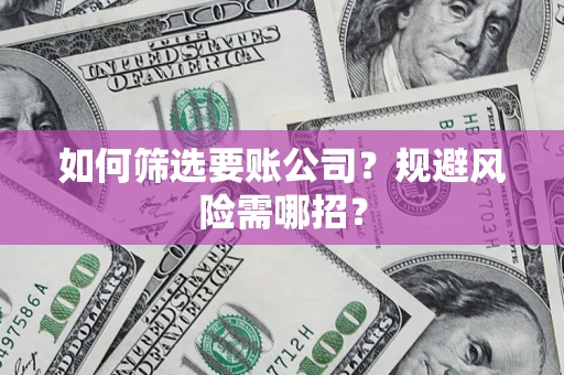 北京如何筛选要账公司？规避风险需哪招？