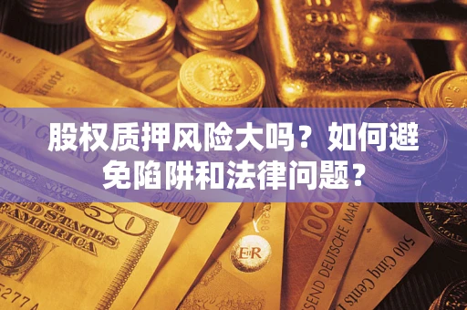 北京股权质押风险大吗？如何避免陷阱和法律问题？