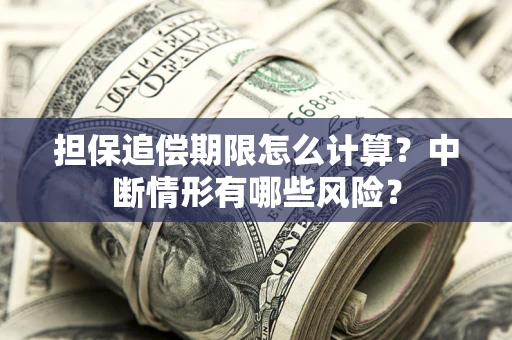 北京担保追偿期限怎么计算？中断情形有哪些风险？