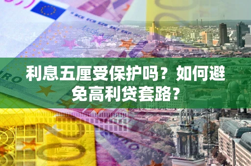 北京利息五厘受保护吗？如何避免高利贷套路？