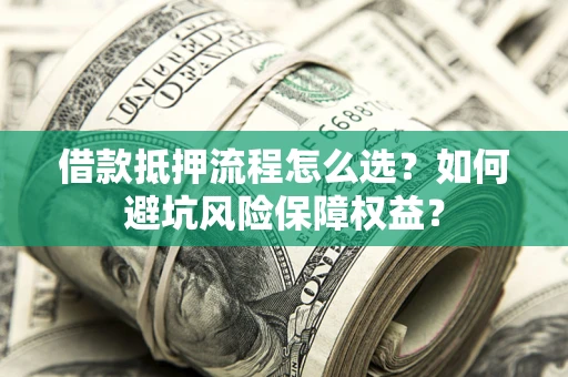 北京借款抵押流程怎么选？如何避坑风险保障权益？