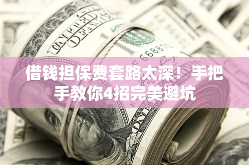 北京借钱担保费套路太深！手把手教你4招完美避坑