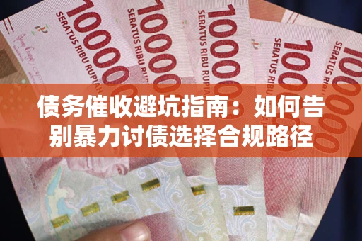 北京债务催收避坑指南：如何告别暴力讨债选择合规路径