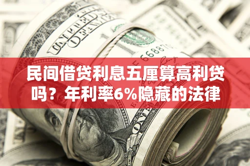 北京民间借贷利息五厘算高利贷吗？年利率6%隐藏的法律风险全解析