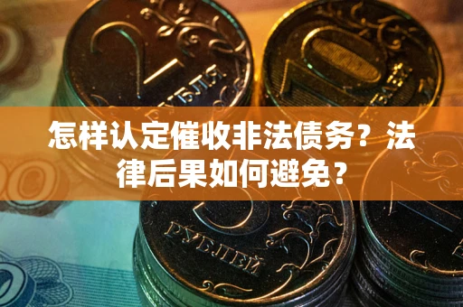 北京怎样认定催收非法债务？法律后果如何避免？
